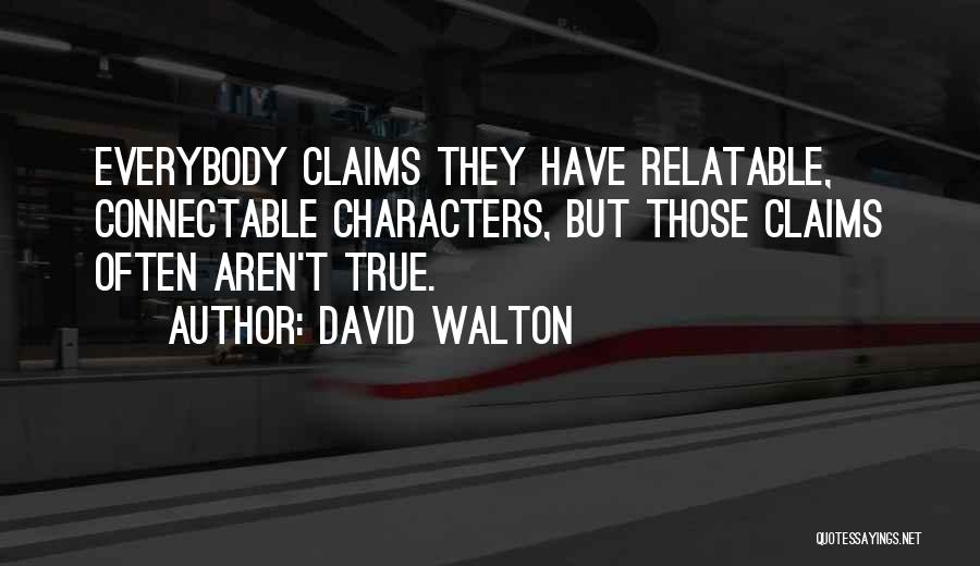 David Walton Quotes: Everybody Claims They Have Relatable, Connectable Characters, But Those Claims Often Aren't True.