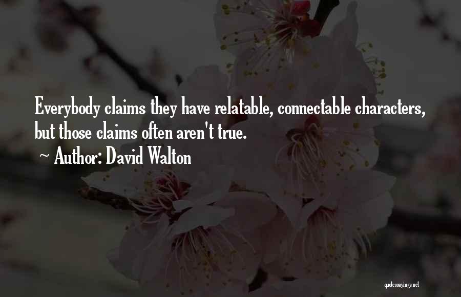 David Walton Quotes: Everybody Claims They Have Relatable, Connectable Characters, But Those Claims Often Aren't True.