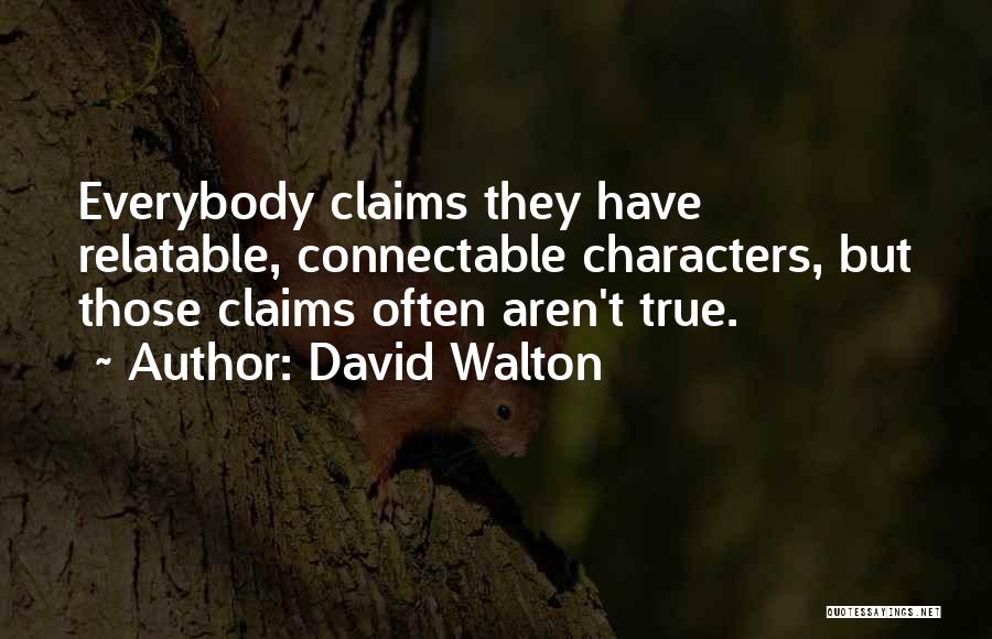 David Walton Quotes: Everybody Claims They Have Relatable, Connectable Characters, But Those Claims Often Aren't True.