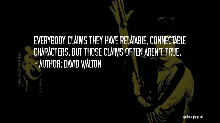 David Walton Quotes: Everybody Claims They Have Relatable, Connectable Characters, But Those Claims Often Aren't True.