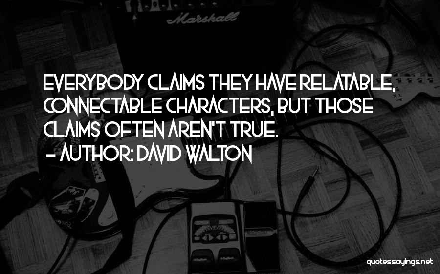 David Walton Quotes: Everybody Claims They Have Relatable, Connectable Characters, But Those Claims Often Aren't True.