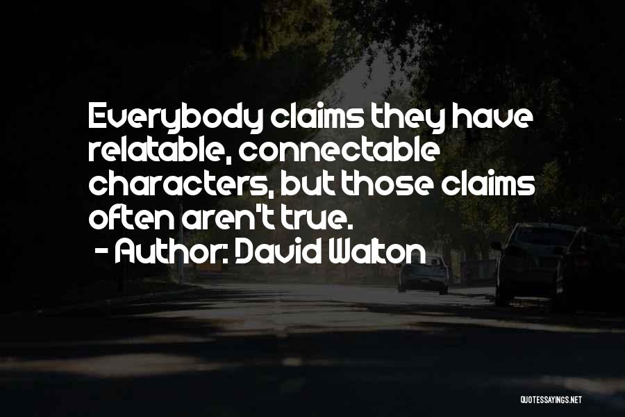 David Walton Quotes: Everybody Claims They Have Relatable, Connectable Characters, But Those Claims Often Aren't True.