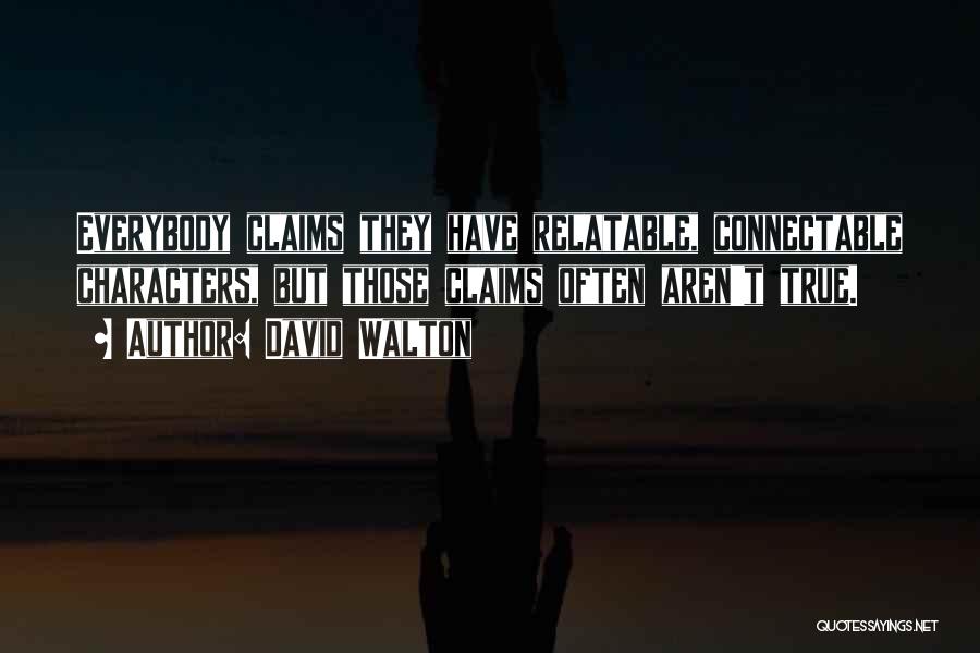 David Walton Quotes: Everybody Claims They Have Relatable, Connectable Characters, But Those Claims Often Aren't True.