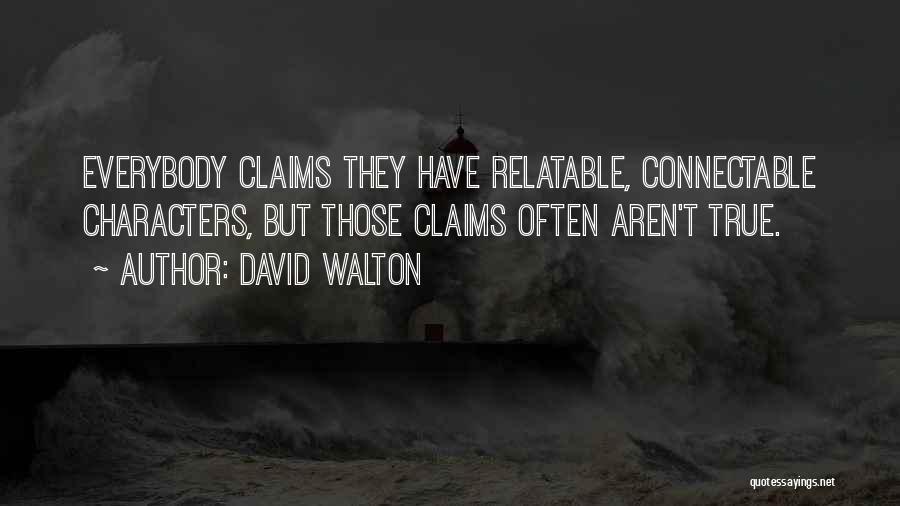 David Walton Quotes: Everybody Claims They Have Relatable, Connectable Characters, But Those Claims Often Aren't True.