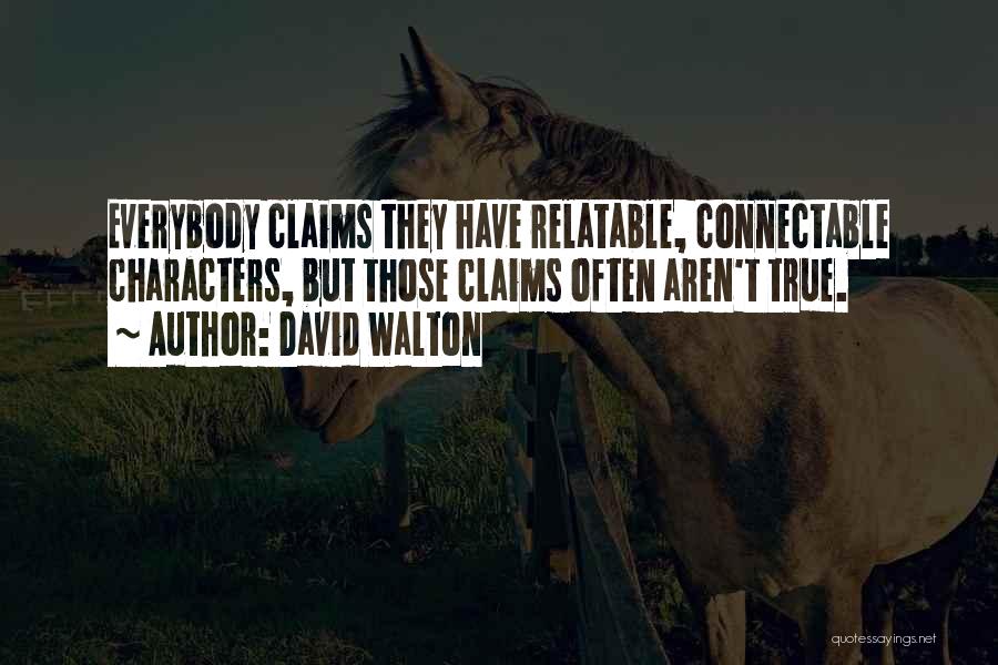 David Walton Quotes: Everybody Claims They Have Relatable, Connectable Characters, But Those Claims Often Aren't True.