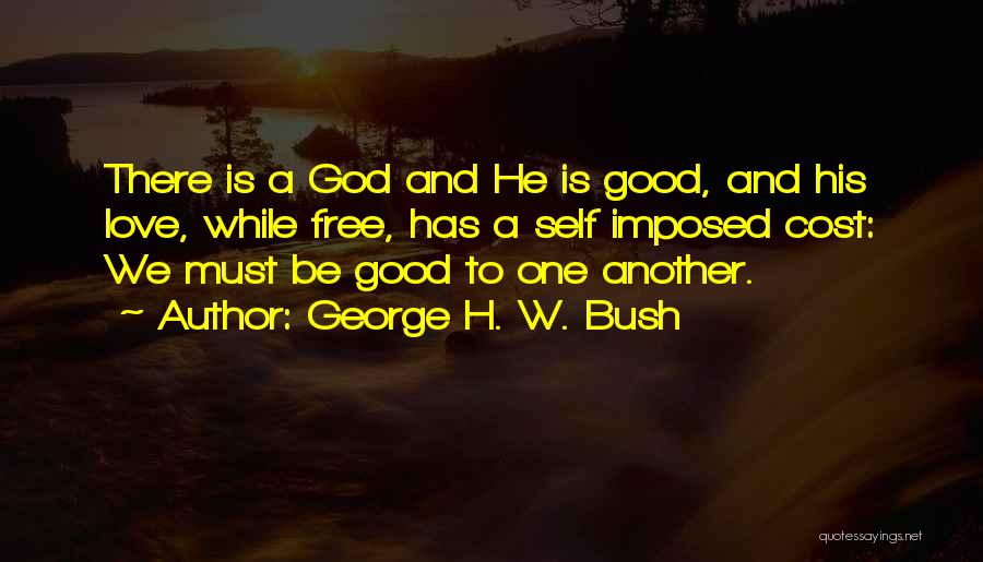 George H. W. Bush Quotes: There Is A God And He Is Good, And His Love, While Free, Has A Self Imposed Cost: We Must