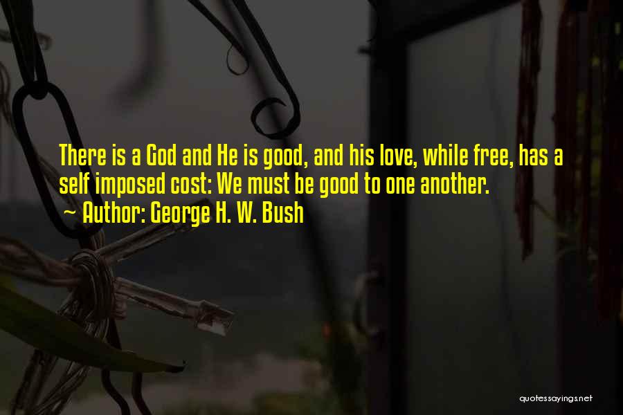 George H. W. Bush Quotes: There Is A God And He Is Good, And His Love, While Free, Has A Self Imposed Cost: We Must