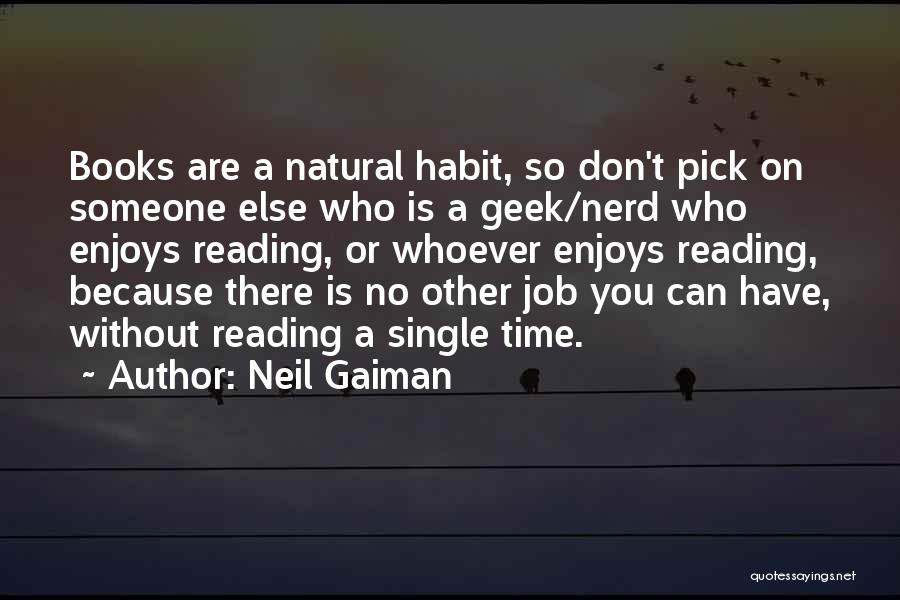Neil Gaiman Quotes: Books Are A Natural Habit, So Don't Pick On Someone Else Who Is A Geek/nerd Who Enjoys Reading, Or Whoever