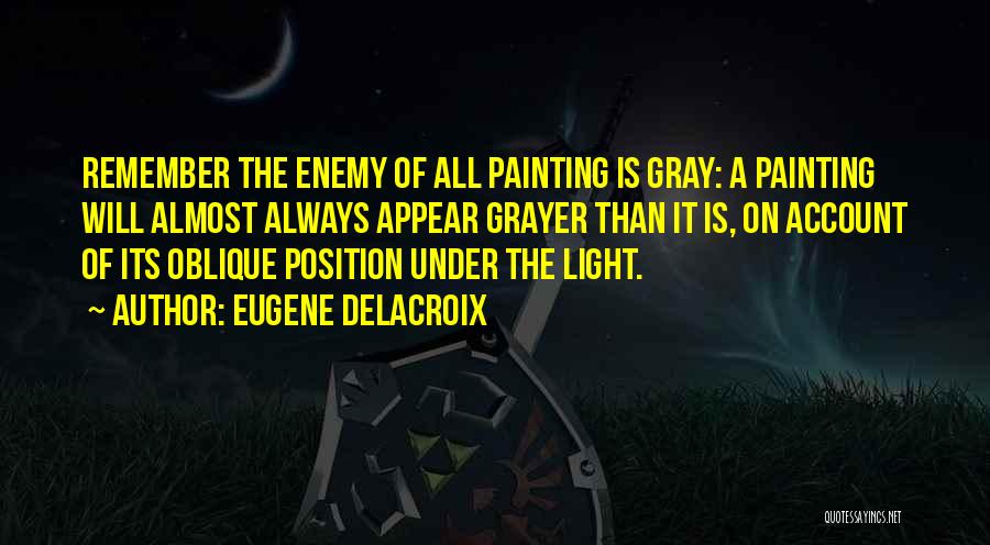 Eugene Delacroix Quotes: Remember The Enemy Of All Painting Is Gray: A Painting Will Almost Always Appear Grayer Than It Is, On Account