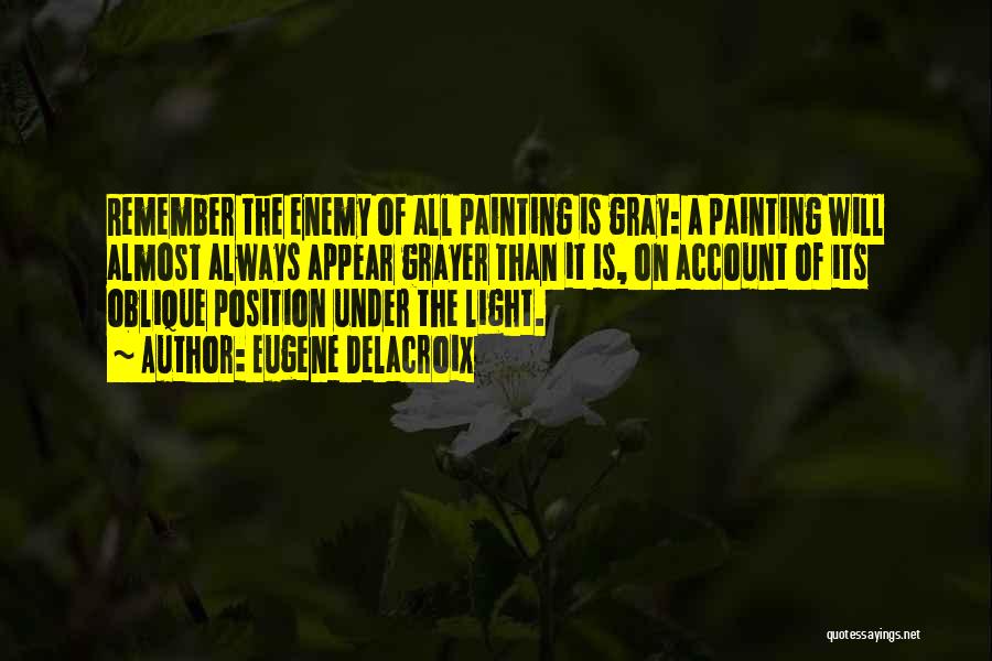 Eugene Delacroix Quotes: Remember The Enemy Of All Painting Is Gray: A Painting Will Almost Always Appear Grayer Than It Is, On Account