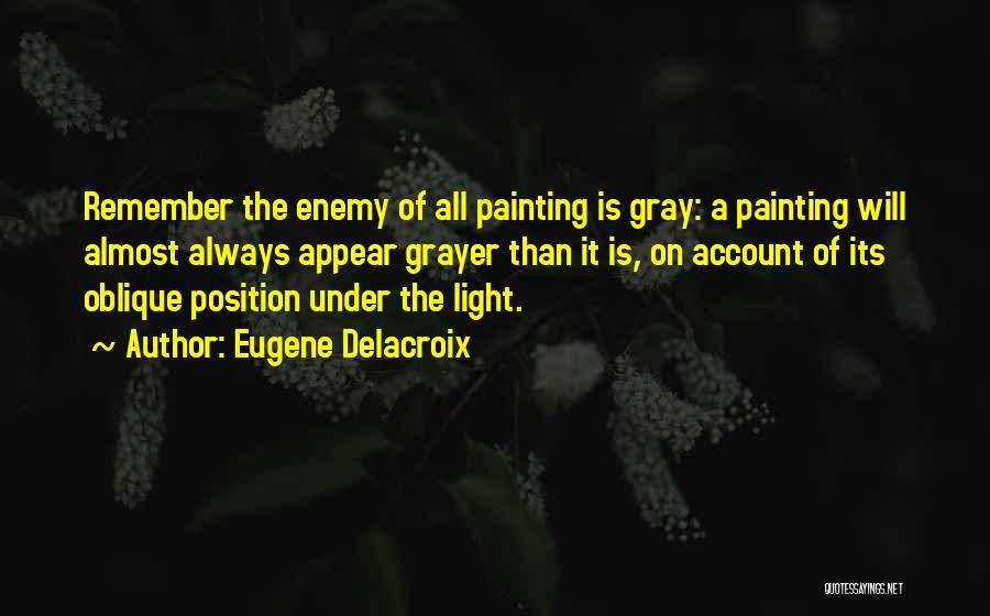 Eugene Delacroix Quotes: Remember The Enemy Of All Painting Is Gray: A Painting Will Almost Always Appear Grayer Than It Is, On Account