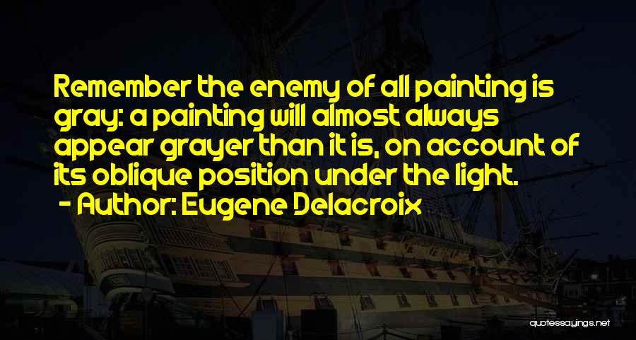 Eugene Delacroix Quotes: Remember The Enemy Of All Painting Is Gray: A Painting Will Almost Always Appear Grayer Than It Is, On Account