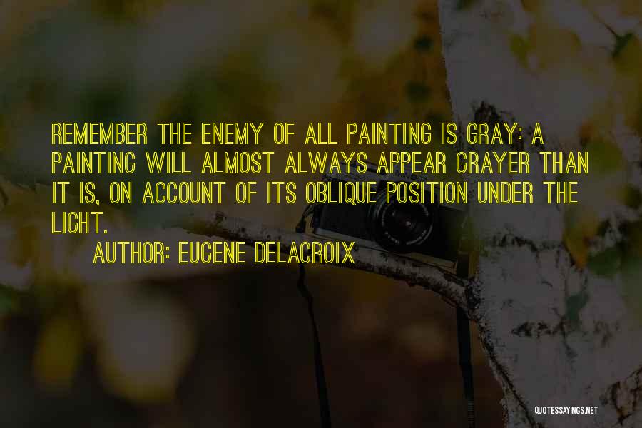 Eugene Delacroix Quotes: Remember The Enemy Of All Painting Is Gray: A Painting Will Almost Always Appear Grayer Than It Is, On Account