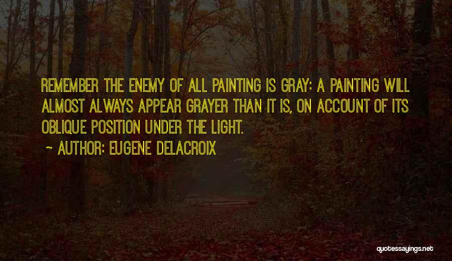 Eugene Delacroix Quotes: Remember The Enemy Of All Painting Is Gray: A Painting Will Almost Always Appear Grayer Than It Is, On Account