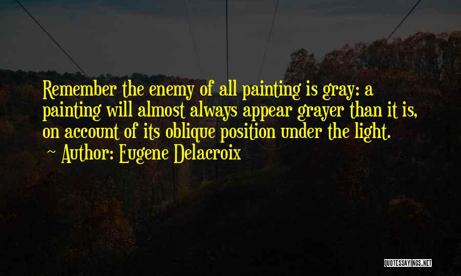 Eugene Delacroix Quotes: Remember The Enemy Of All Painting Is Gray: A Painting Will Almost Always Appear Grayer Than It Is, On Account