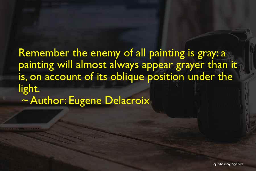 Eugene Delacroix Quotes: Remember The Enemy Of All Painting Is Gray: A Painting Will Almost Always Appear Grayer Than It Is, On Account