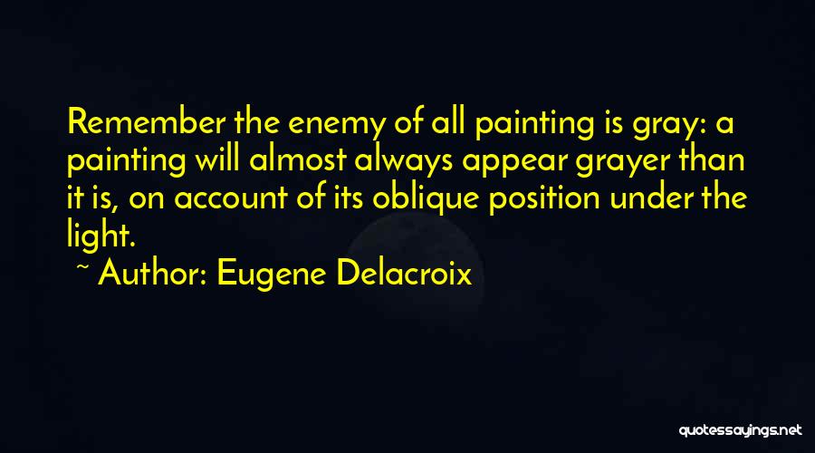 Eugene Delacroix Quotes: Remember The Enemy Of All Painting Is Gray: A Painting Will Almost Always Appear Grayer Than It Is, On Account