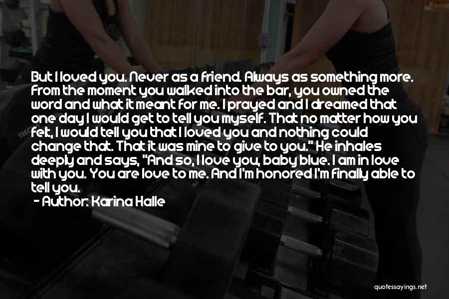 Karina Halle Quotes: But I Loved You. Never As A Friend. Always As Something More. From The Moment You Walked Into The Bar,