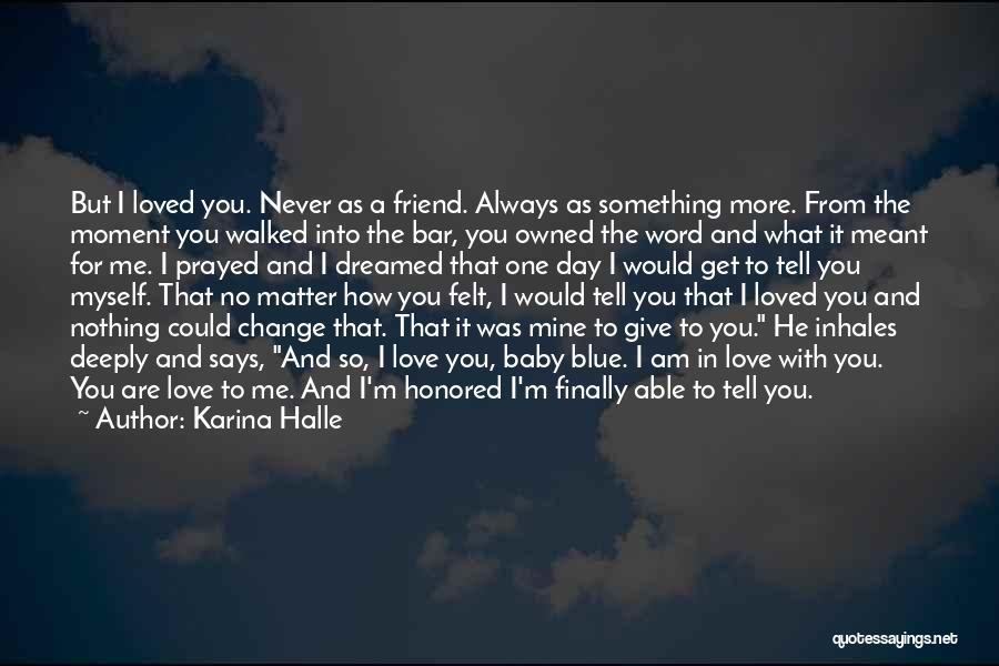 Karina Halle Quotes: But I Loved You. Never As A Friend. Always As Something More. From The Moment You Walked Into The Bar,