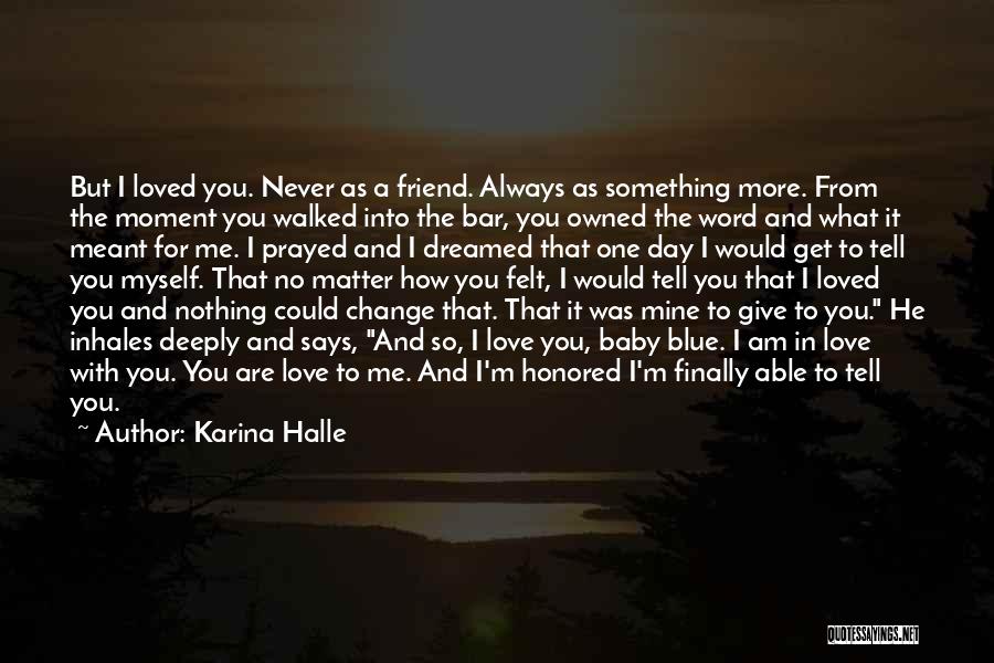 Karina Halle Quotes: But I Loved You. Never As A Friend. Always As Something More. From The Moment You Walked Into The Bar,