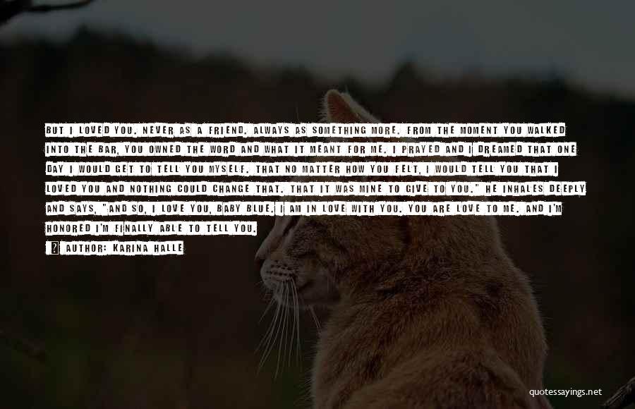 Karina Halle Quotes: But I Loved You. Never As A Friend. Always As Something More. From The Moment You Walked Into The Bar,