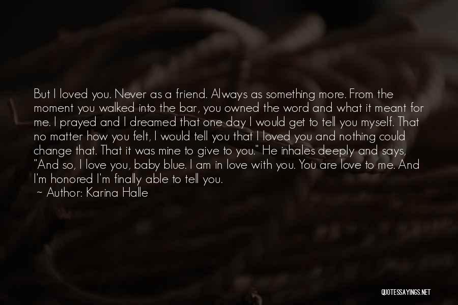 Karina Halle Quotes: But I Loved You. Never As A Friend. Always As Something More. From The Moment You Walked Into The Bar,