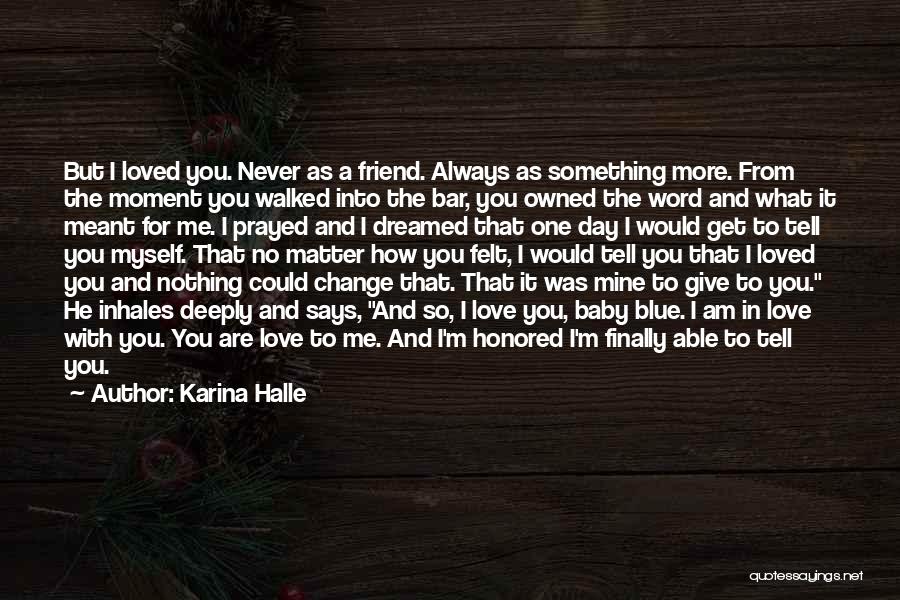 Karina Halle Quotes: But I Loved You. Never As A Friend. Always As Something More. From The Moment You Walked Into The Bar,