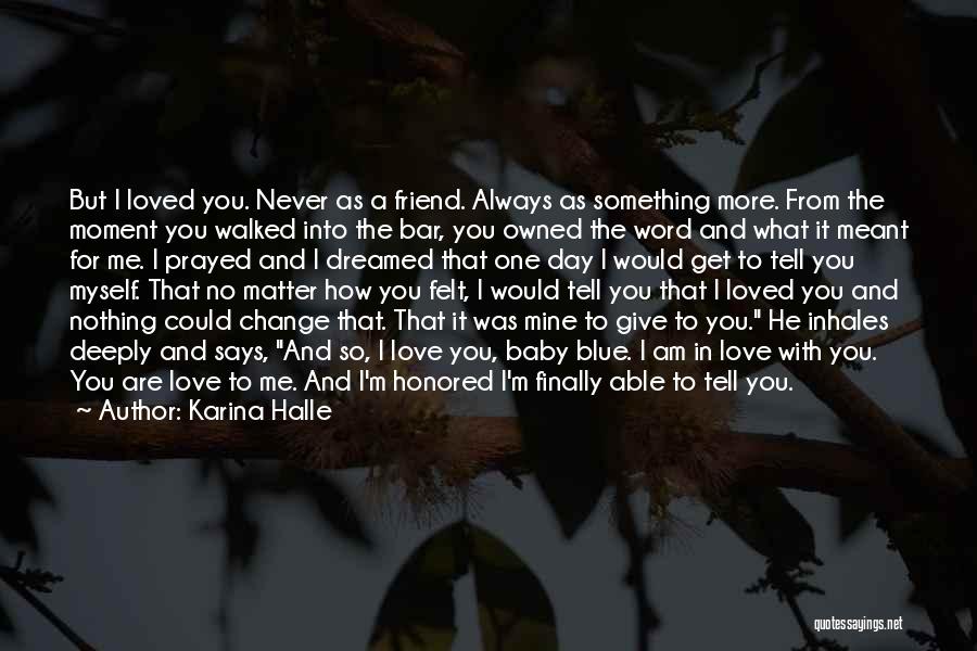 Karina Halle Quotes: But I Loved You. Never As A Friend. Always As Something More. From The Moment You Walked Into The Bar,