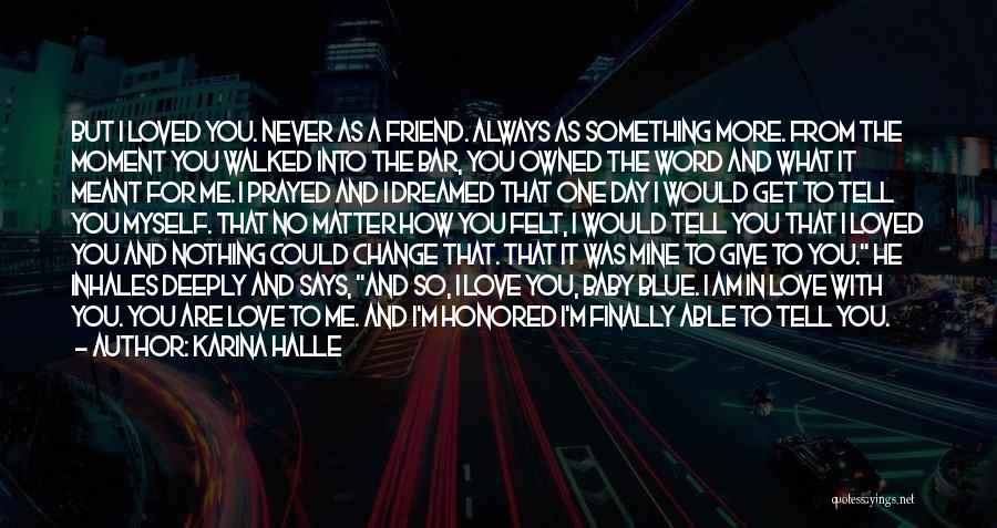 Karina Halle Quotes: But I Loved You. Never As A Friend. Always As Something More. From The Moment You Walked Into The Bar,