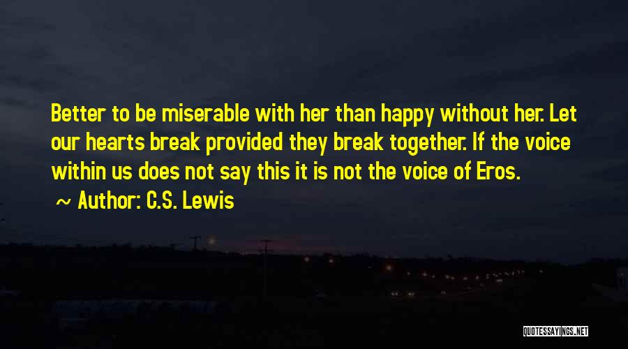 C.S. Lewis Quotes: Better To Be Miserable With Her Than Happy Without Her. Let Our Hearts Break Provided They Break Together. If The