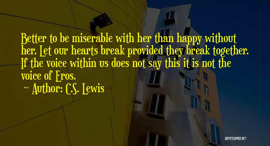 C.S. Lewis Quotes: Better To Be Miserable With Her Than Happy Without Her. Let Our Hearts Break Provided They Break Together. If The