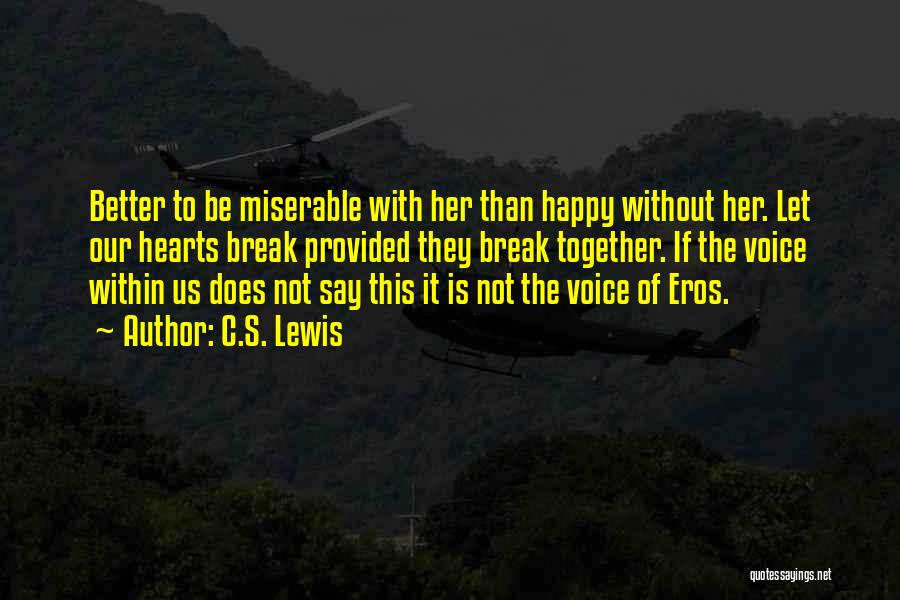 C.S. Lewis Quotes: Better To Be Miserable With Her Than Happy Without Her. Let Our Hearts Break Provided They Break Together. If The