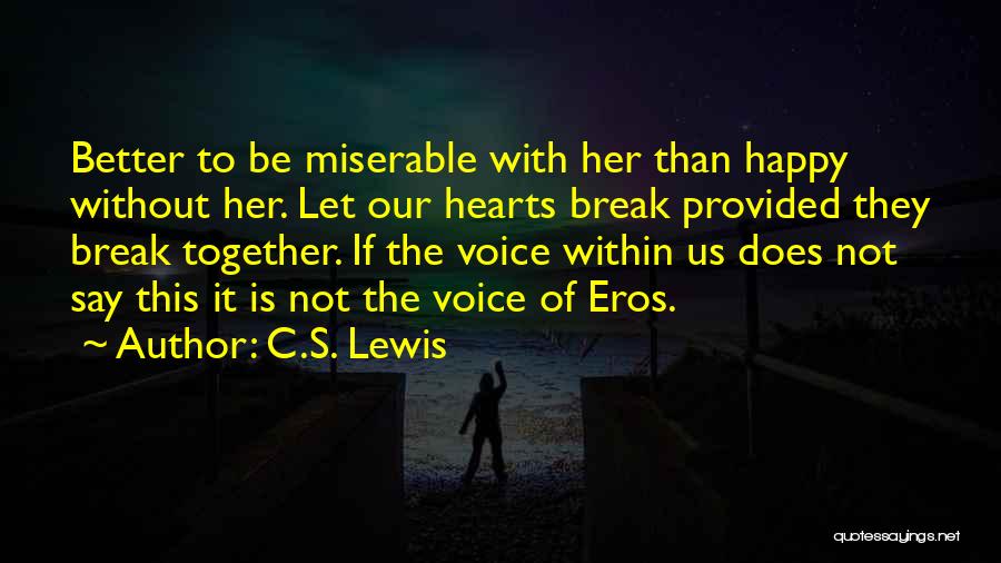 C.S. Lewis Quotes: Better To Be Miserable With Her Than Happy Without Her. Let Our Hearts Break Provided They Break Together. If The