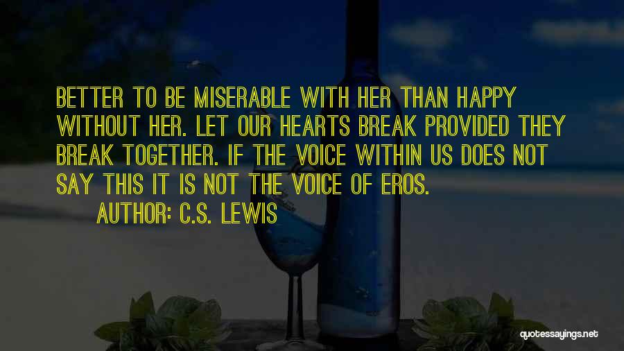 C.S. Lewis Quotes: Better To Be Miserable With Her Than Happy Without Her. Let Our Hearts Break Provided They Break Together. If The