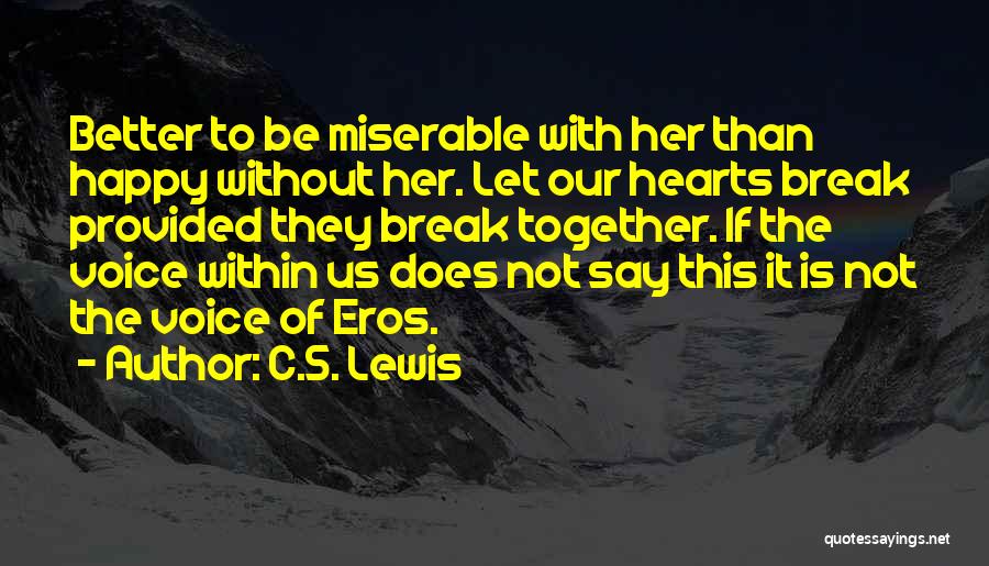 C.S. Lewis Quotes: Better To Be Miserable With Her Than Happy Without Her. Let Our Hearts Break Provided They Break Together. If The