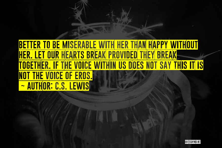 C.S. Lewis Quotes: Better To Be Miserable With Her Than Happy Without Her. Let Our Hearts Break Provided They Break Together. If The