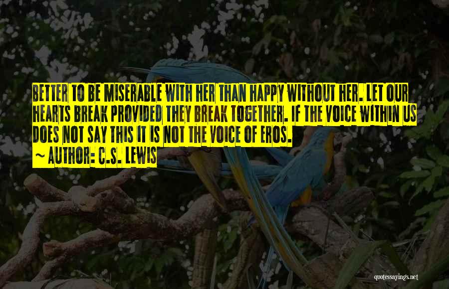 C.S. Lewis Quotes: Better To Be Miserable With Her Than Happy Without Her. Let Our Hearts Break Provided They Break Together. If The