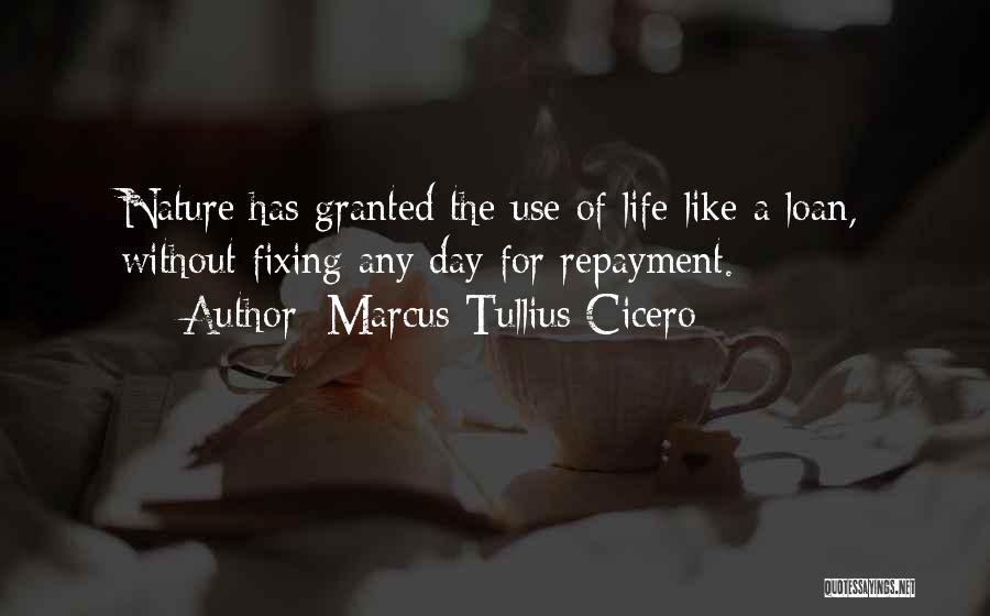 Marcus Tullius Cicero Quotes: Nature Has Granted The Use Of Life Like A Loan, Without Fixing Any Day For Repayment.