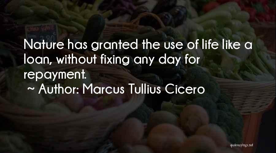 Marcus Tullius Cicero Quotes: Nature Has Granted The Use Of Life Like A Loan, Without Fixing Any Day For Repayment.