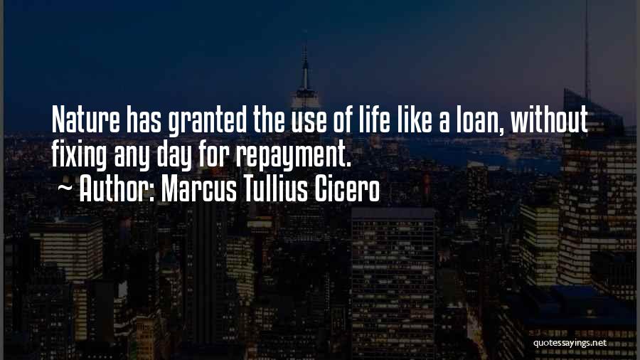 Marcus Tullius Cicero Quotes: Nature Has Granted The Use Of Life Like A Loan, Without Fixing Any Day For Repayment.