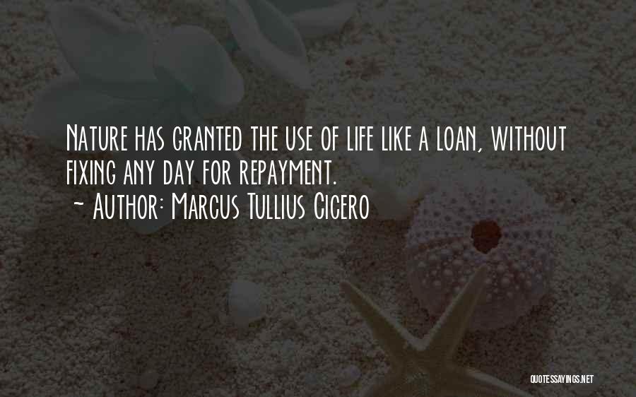 Marcus Tullius Cicero Quotes: Nature Has Granted The Use Of Life Like A Loan, Without Fixing Any Day For Repayment.