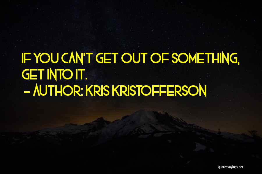 Kris Kristofferson Quotes: If You Can't Get Out Of Something, Get Into It.