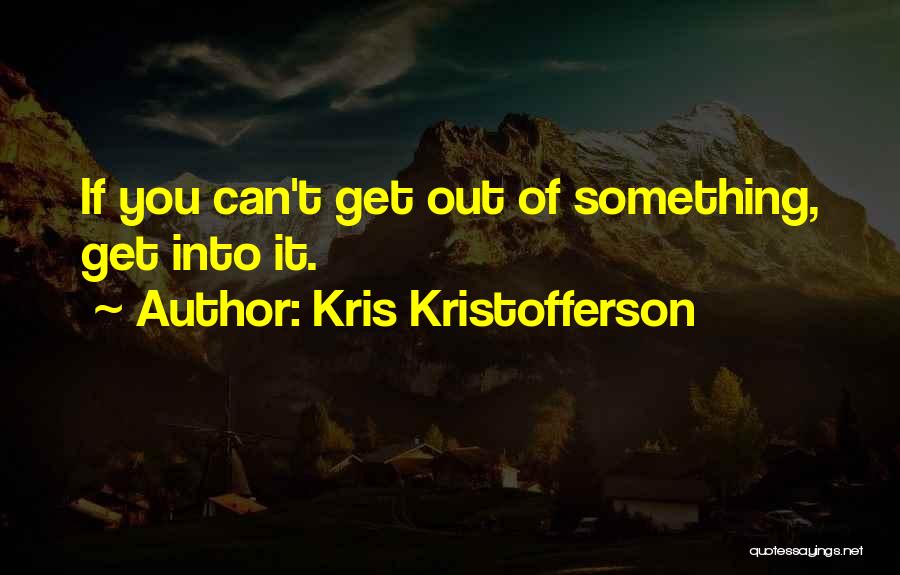 Kris Kristofferson Quotes: If You Can't Get Out Of Something, Get Into It.