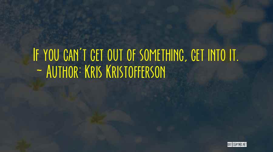 Kris Kristofferson Quotes: If You Can't Get Out Of Something, Get Into It.