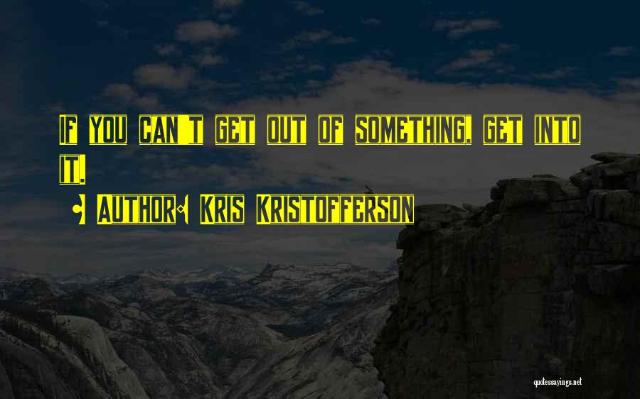 Kris Kristofferson Quotes: If You Can't Get Out Of Something, Get Into It.