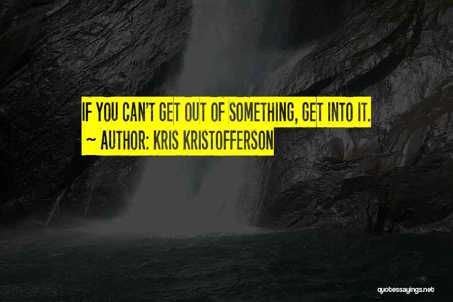 Kris Kristofferson Quotes: If You Can't Get Out Of Something, Get Into It.