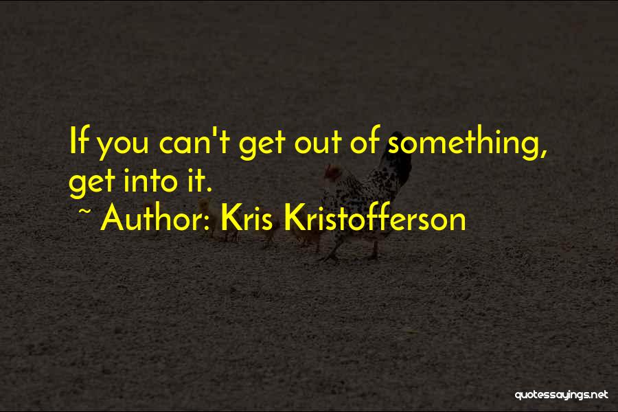Kris Kristofferson Quotes: If You Can't Get Out Of Something, Get Into It.