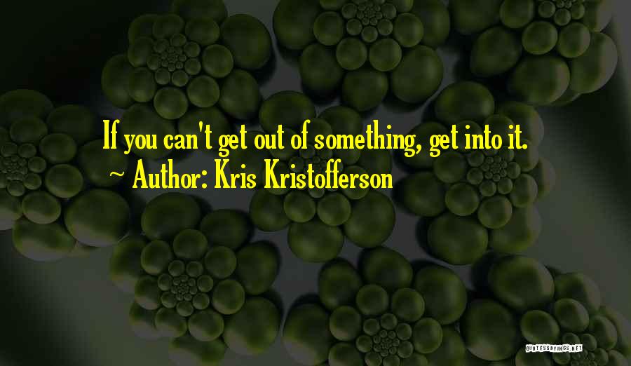 Kris Kristofferson Quotes: If You Can't Get Out Of Something, Get Into It.