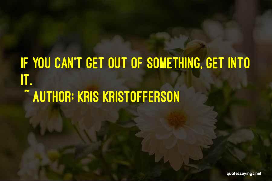 Kris Kristofferson Quotes: If You Can't Get Out Of Something, Get Into It.