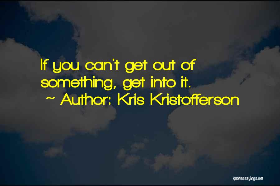 Kris Kristofferson Quotes: If You Can't Get Out Of Something, Get Into It.